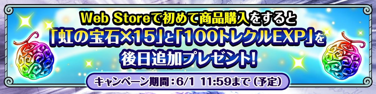 Web Storeで初めて商品購入すると「虹の宝石×15」と「100トレクルEXP」を後日追加プレゼント！